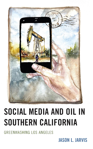 Social Media And Oil In Southern California, Greenwashing Los Angeles, Jason L. Jarvis 